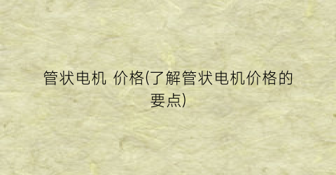 管状电机 价格(了解管状电机价格的要点)